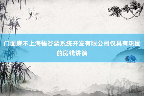 门面房不上海悟谷粟系统开发有限公司仅具有巩固的房钱讲演