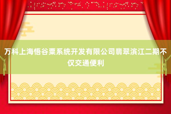 万科上海悟谷粟系统开发有限公司翡翠滨江二期不仅交通便利