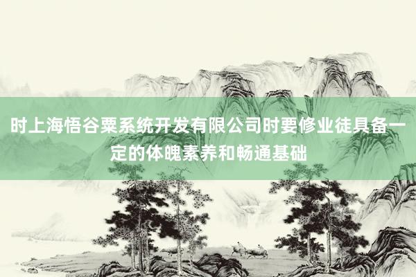 时上海悟谷粟系统开发有限公司时要修业徒具备一定的体魄素养和畅通基础
