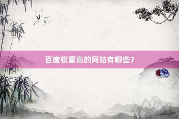 百度权重高的网站有哪些？