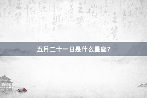 五月二十一日是什么星座？