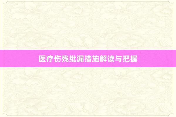 医疗伤残纰漏措施解读与把握